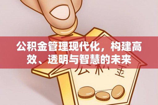 建德公积金管理现代化，构建高效、透明与智慧的未来