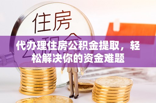 建德代办理住房公积金提取，轻松解决你的资金难题