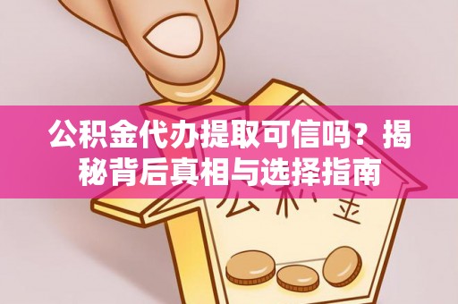建德公积金代办提取可信吗？揭秘背后真相与选择指南