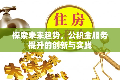 建德探索未来趋势，公积金服务提升的创新与实践