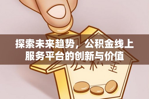 建德探索未来趋势，公积金线上服务平台的创新与价值