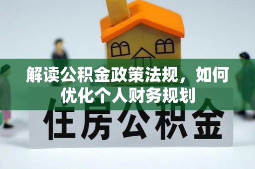 建德解读公积金政策法规，如何优化个人财务规划
