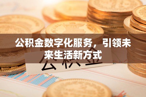 建德公积金数字化服务，引领未来生活新方式