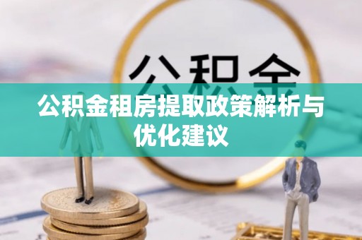 建德公积金租房提取政策解析与优化建议