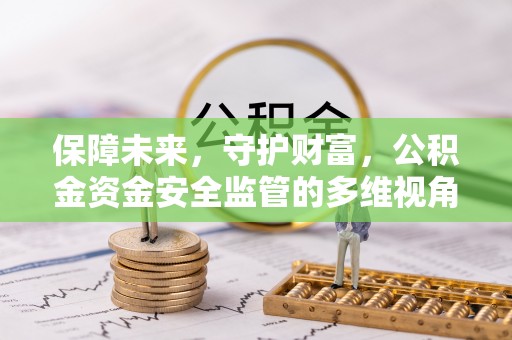 建德保障未来，守护财富，公积金资金安全监管的多维视角