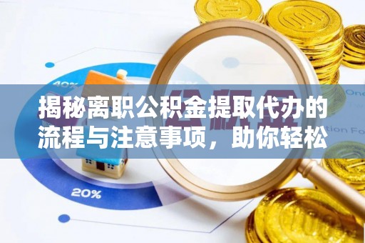 建德揭秘离职公积金提取代办的流程与注意事项，助你轻松拿回属于你的钱！