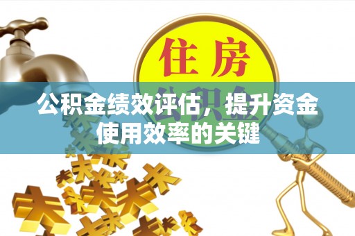 建德公积金绩效评估，提升资金使用效率的关键