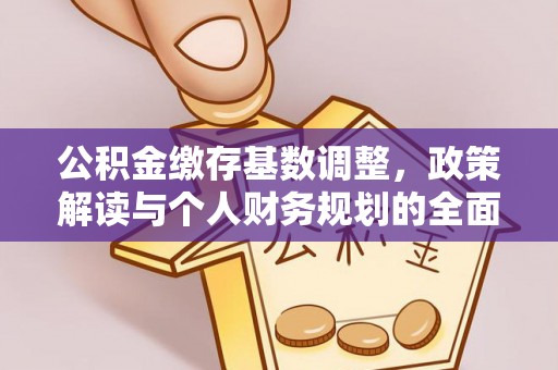 建德公积金缴存基数调整，政策解读与个人财务规划的全面分析