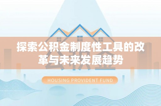 建德探索公积金制度性工具的改革与未来发展趋势