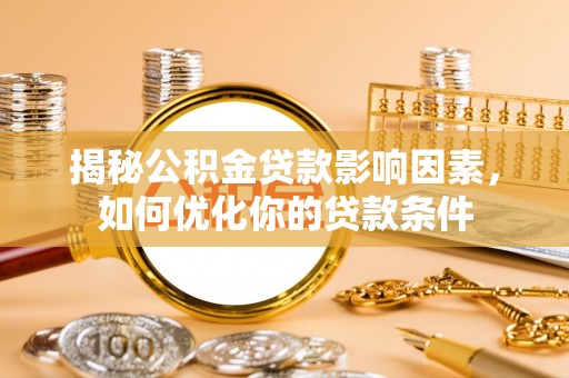建德揭秘公积金贷款影响因素，如何优化你的贷款条件