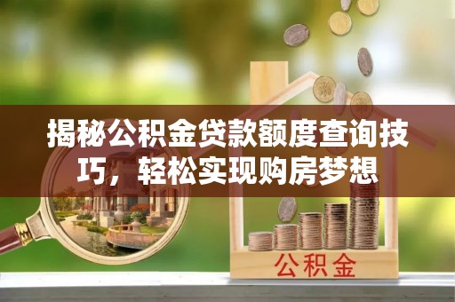 建德揭秘公积金贷款额度查询技巧，轻松实现购房梦想