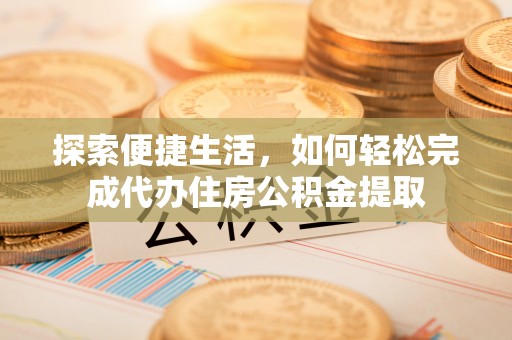 建德探索便捷生活，如何轻松完成代办住房公积金提取