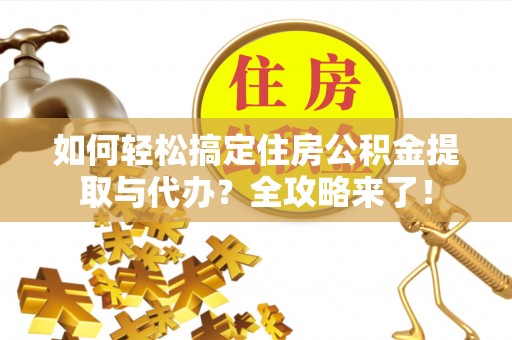 建德如何轻松搞定住房公积金提取与代办？全攻略来了！