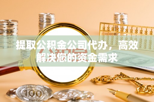 建德提取公积金公司代办，高效解决您的资金需求