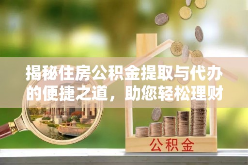 建德揭秘住房公积金提取与代办的便捷之道，助您轻松理财