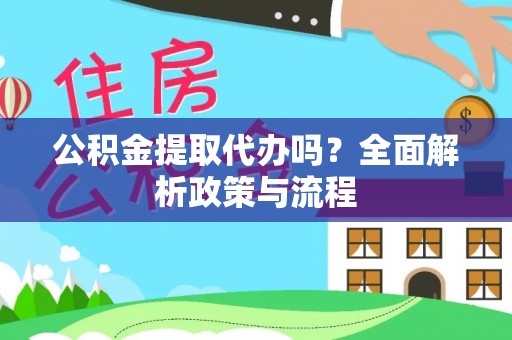 建德公积金提取代办吗？全面解析政策与流程