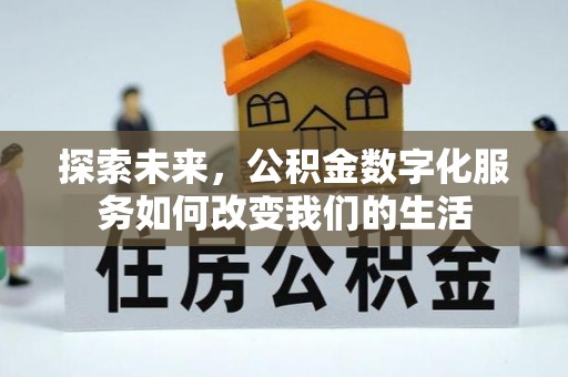 建德探索未来，公积金数字化服务如何改变我们的生活