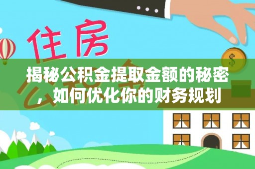 建德揭秘公积金提取金额的秘密，如何优化你的财务规划
