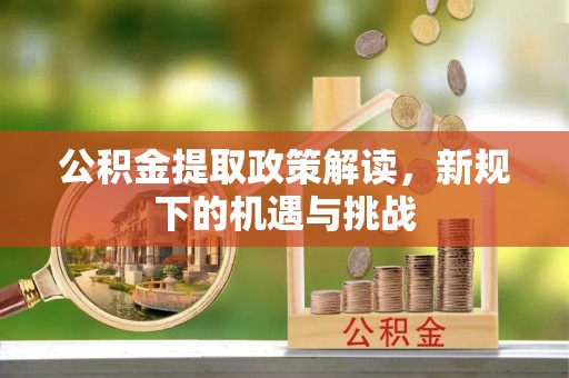 建德公积金提取政策解读，新规下的机遇与挑战