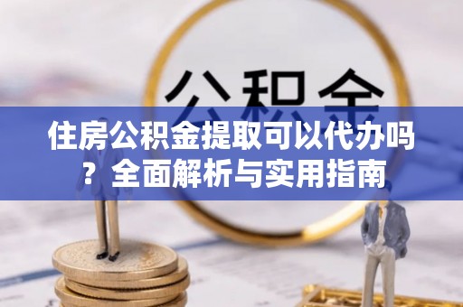建德住房公积金提取可以代办吗？全面解析与实用指南