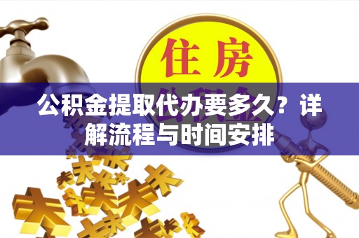 建德公积金提取代办要多久？详解流程与时间安排