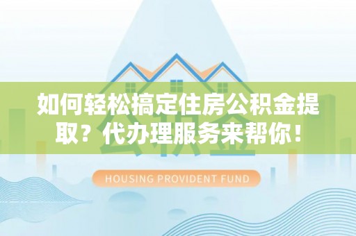 建德如何轻松搞定住房公积金提取？代办理服务来帮你！