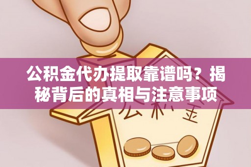 建德公积金代办提取靠谱吗？揭秘背后的真相与注意事项