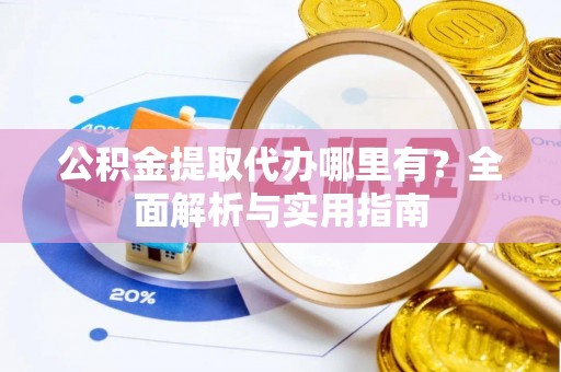 建德公积金提取代办哪里有？全面解析与实用指南