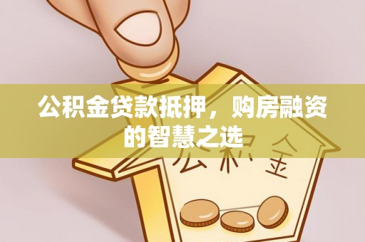 建德公积金贷款抵押，购房融资的智慧之选