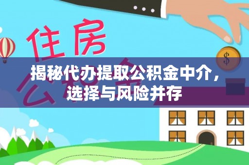 建德揭秘代办提取公积金中介，选择与风险并存