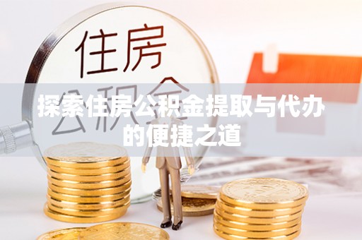 建德探索住房公积金提取与代办的便捷之道