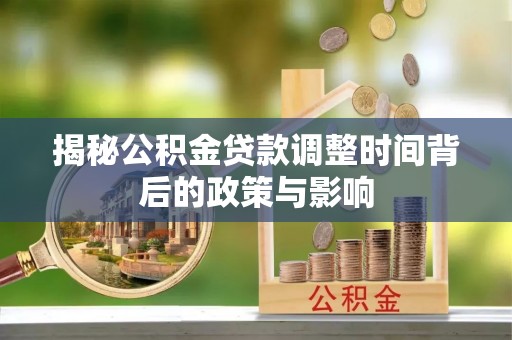 建德揭秘公积金贷款调整时间背后的政策与影响