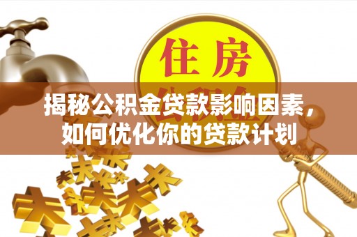 建德揭秘公积金贷款影响因素，如何优化你的贷款计划