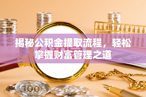 建德揭秘公积金提取流程，轻松掌握财富管理之道
