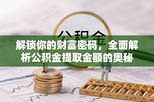 建德解锁你的财富密码，全面解析公积金提取金额的奥秘