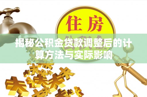 建德揭秘公积金贷款调整后的计算方法与实际影响