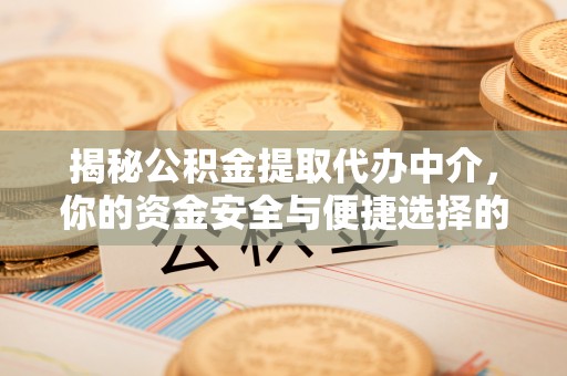 建德揭秘公积金提取代办中介，你的资金安全与便捷选择的平衡点