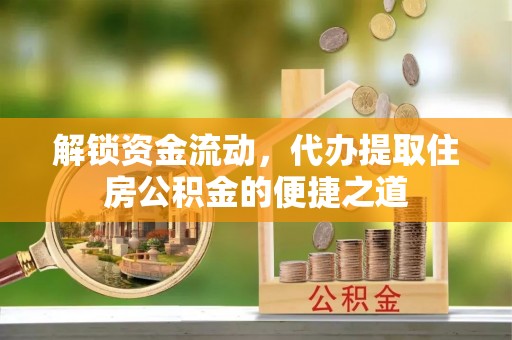 建德解锁资金流动，代办提取住房公积金的便捷之道