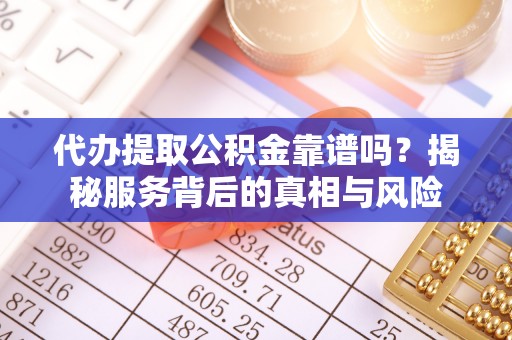 建德代办提取公积金靠谱吗？揭秘服务背后的真相与风险