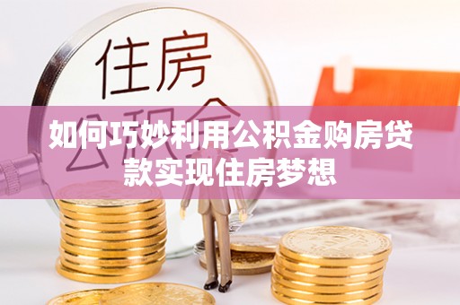建德如何巧妙利用公积金购房贷款实现住房梦想