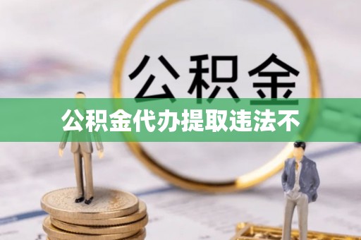 建德公积金代办提取违法不