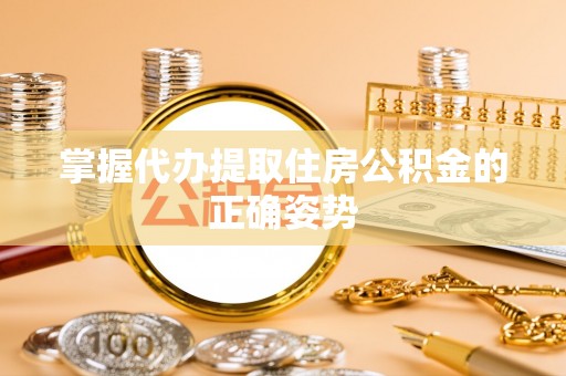 建德掌握代办提取住房公积金的正确姿势