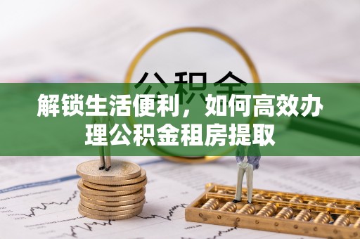 建德解锁生活便利，如何高效办理公积金租房提取