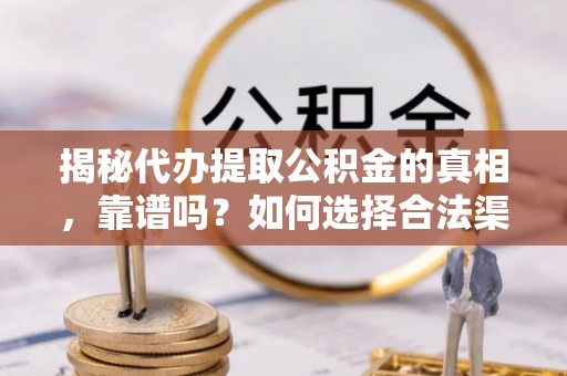 建德揭秘代办提取公积金的真相，靠谱吗？如何选择合法渠道