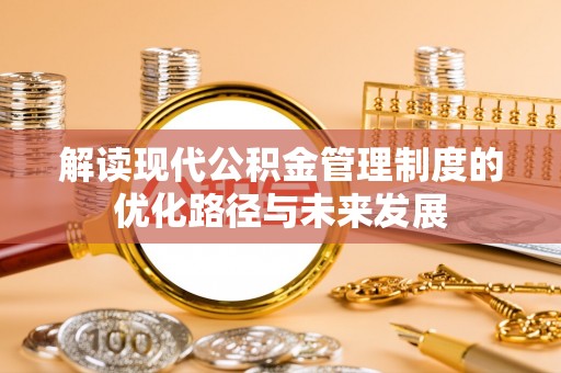 建德解读现代公积金管理制度的优化路径与未来发展