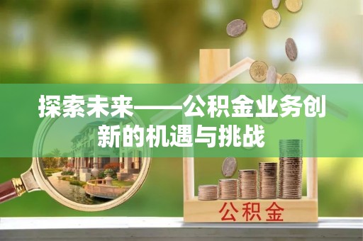 建德探索未来——公积金业务创新的机遇与挑战