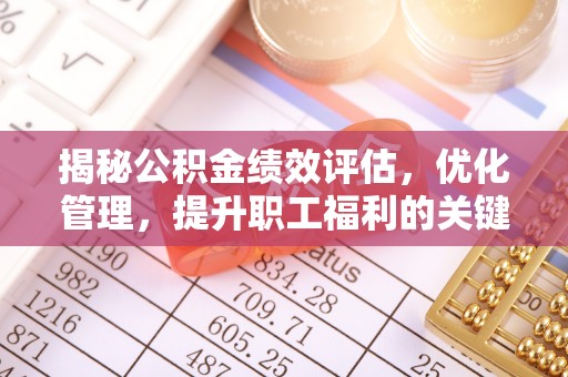 建德揭秘公积金绩效评估，优化管理，提升职工福利的关键一步
