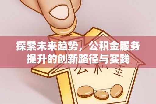 建德探索未来趋势，公积金服务提升的创新路径与实践
