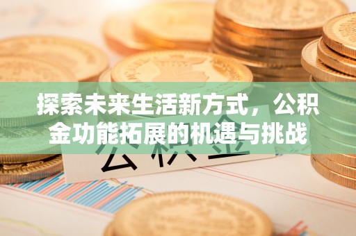 建德探索未来生活新方式，公积金功能拓展的机遇与挑战