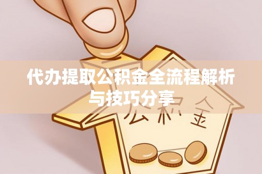 建德代办提取公积金全流程解析与技巧分享